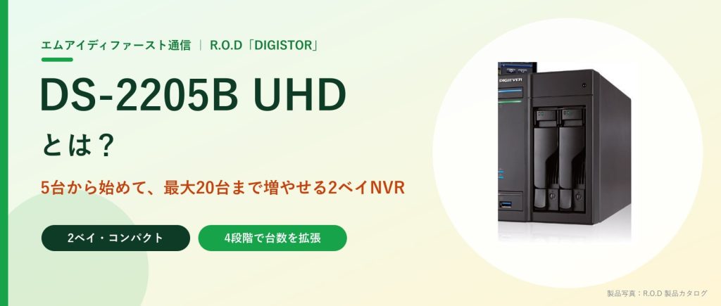DS-2205B UHDとは？5台から始めて最大20台まで増やせる2ベイNVR｜DIGISTOR（R.O.D）