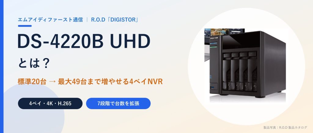 DS-4220B UHDとは？標準20台から最大49台まで増やせる4ベイNVR｜DIGISTOR（R.O.D）