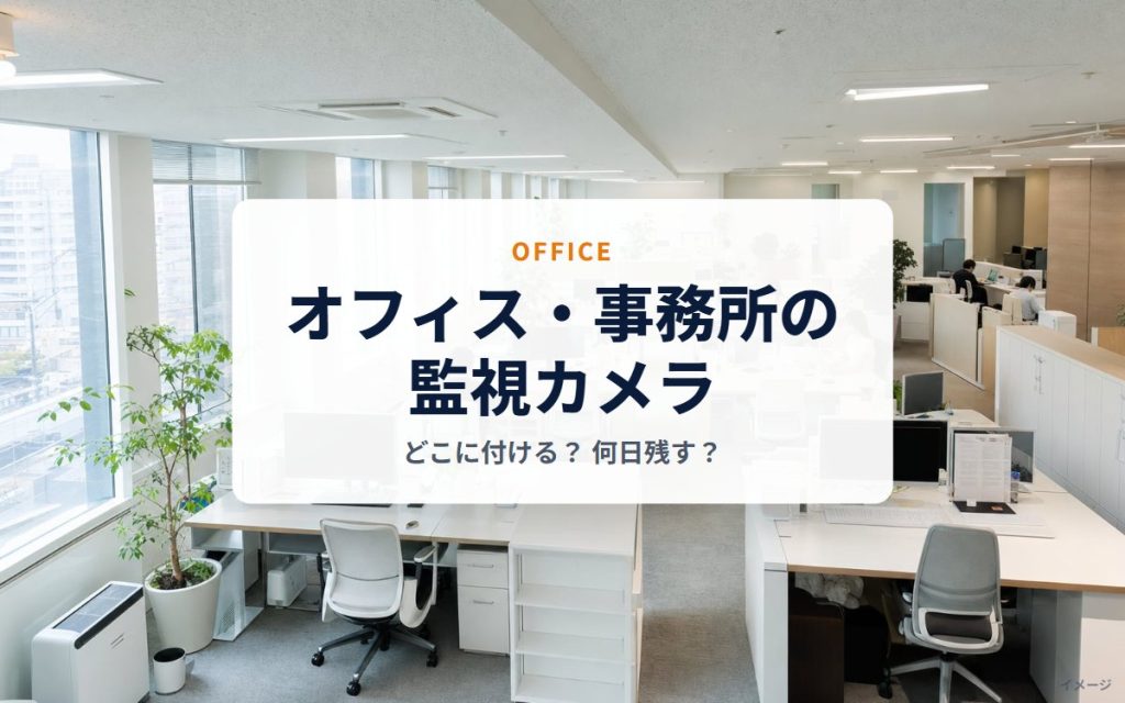 オフィス・事務所の監視カメラ｜どこに付けるか、何日残すか、プライバシーへの配慮