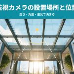 監視カメラの設置場所と位置の決め方｜高さ・角度・逆光で「映っているのに分からない」を防ぐ