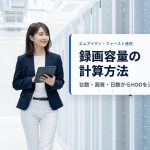監視カメラの録画容量・録画時間の計算方法｜台数・画質・日数からハードディスクを決める