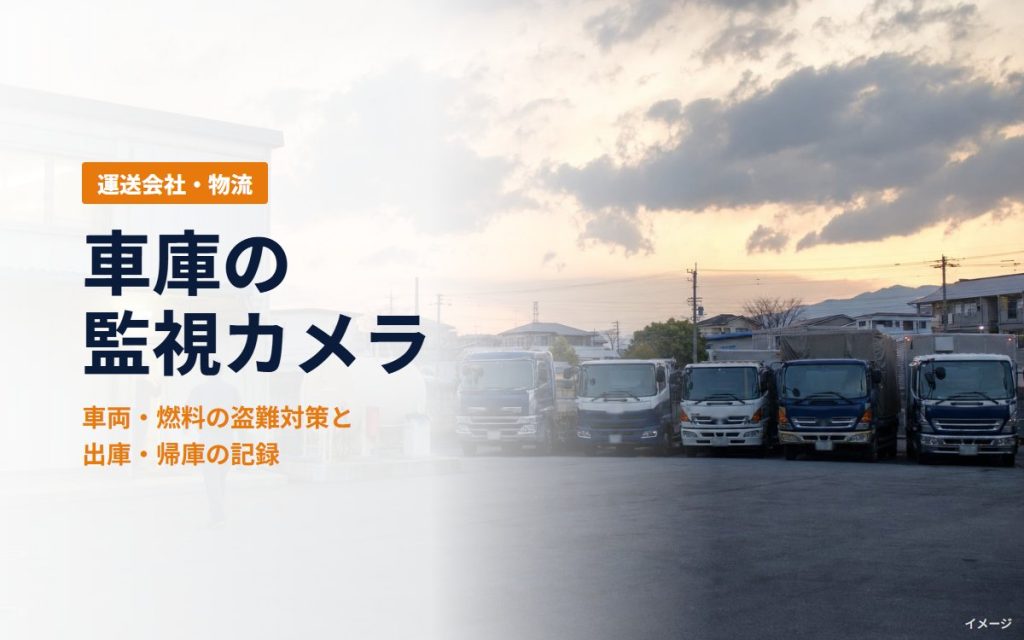 運送会社の車庫の監視カメラ｜車両・燃料の盗難対策と、出庫・帰庫の記録