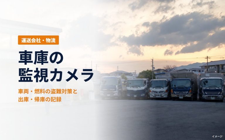 運送会社の車庫の監視カメラ｜車両・燃料の盗難対策と、出庫・帰庫の記録